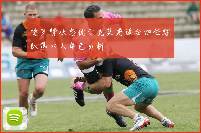 德罗赞状态优于克莱更适合担任球队第六人角色分析