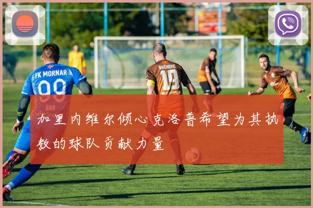 加里内维尔倾心克洛普希望为其执教的球队贡献力量