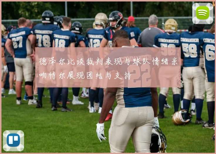 德泽尔比谈裁判表现与球队情绪亲吻特尔展现团结与支持