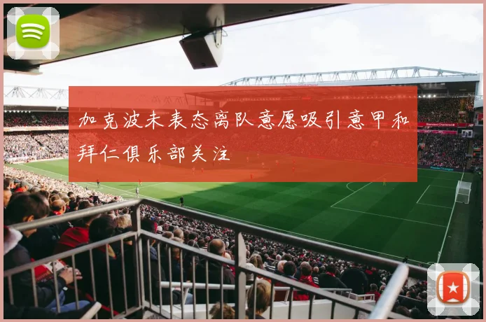 加克波未表态离队意愿吸引意甲和拜仁俱乐部关注