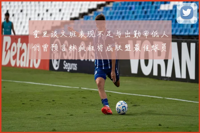 霍里谈文班表现不足与出勤率低人们曾预言林疯狂将成联盟最佳球员