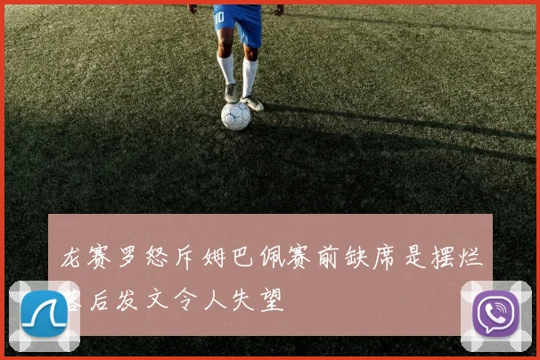 龙赛罗怒斥姆巴佩赛前缺席是摆烂落后发文令人失望