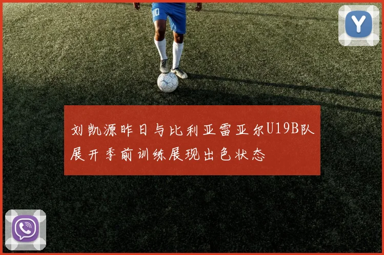 刘凯源昨日与比利亚雷亚尔U19B队展开季前训练展现出色状态