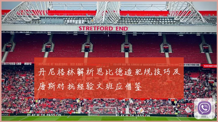 丹尼格林解析恩比德造犯规技巧及唐斯对抗经验文班应借鉴