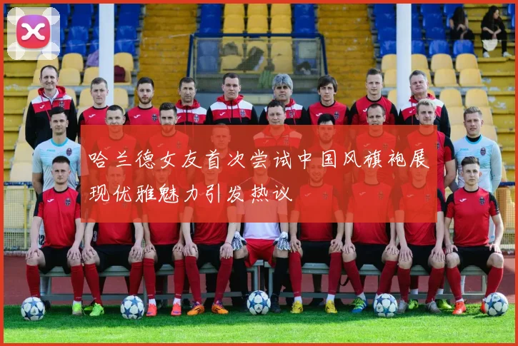 哈兰德女友首次尝试中国风旗袍展现优雅魅力引发热议
